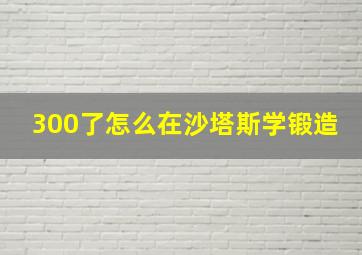 300了怎么在沙塔斯学锻造