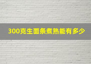 300克生面条煮熟能有多少