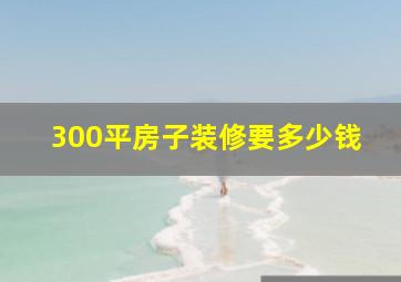 300平房子装修要多少钱