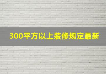 300平方以上装修规定最新