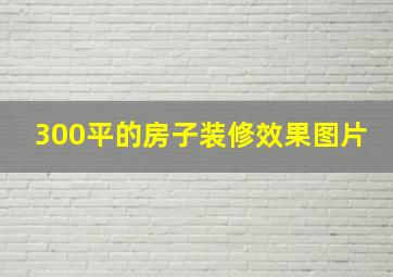 300平的房子装修效果图片