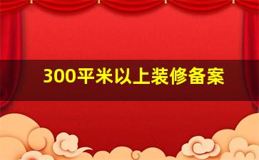 300平米以上装修备案