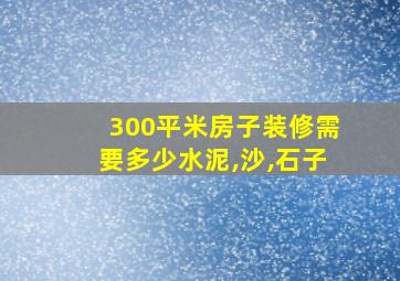 300平米房子装修需要多少水泥,沙,石子