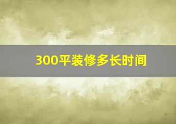 300平装修多长时间