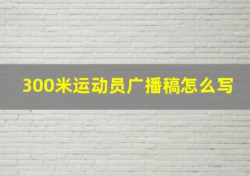 300米运动员广播稿怎么写