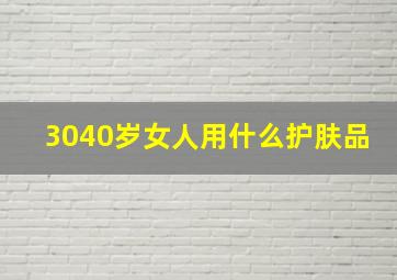 3040岁女人用什么护肤品