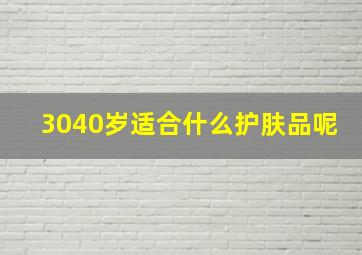 3040岁适合什么护肤品呢