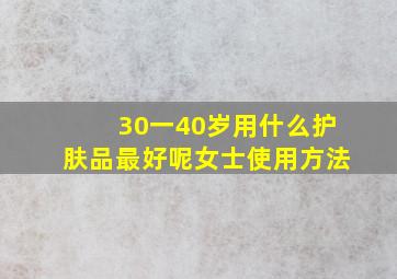 30一40岁用什么护肤品最好呢女士使用方法