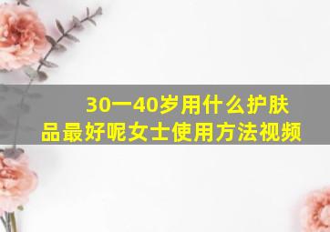 30一40岁用什么护肤品最好呢女士使用方法视频