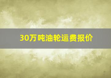 30万吨油轮运费报价