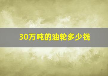 30万吨的油轮多少钱