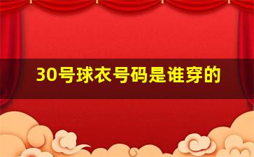 30号球衣号码是谁穿的