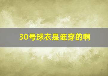 30号球衣是谁穿的啊