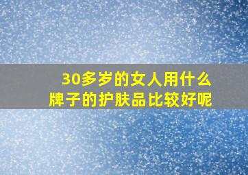 30多岁的女人用什么牌子的护肤品比较好呢