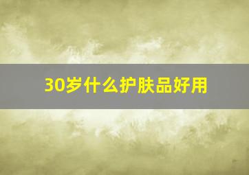 30岁什么护肤品好用