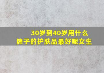 30岁到40岁用什么牌子的护肤品最好呢女生