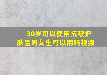 30岁可以使用抗皱护肤品吗女生可以用吗视频