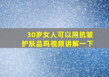 30岁女人可以用抗皱护肤品吗视频讲解一下