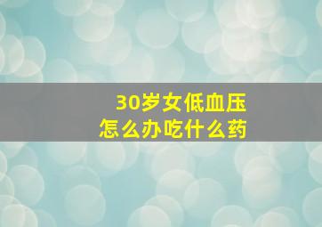 30岁女低血压怎么办吃什么药