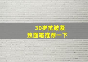 30岁抗皱紧致面霜推荐一下