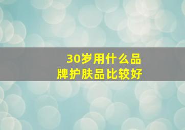 30岁用什么品牌护肤品比较好