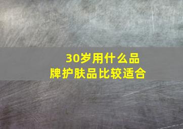 30岁用什么品牌护肤品比较适合