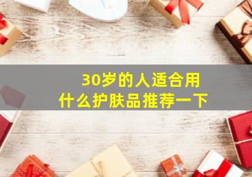 30岁的人适合用什么护肤品推荐一下