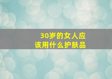 30岁的女人应该用什么护肤品