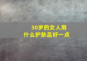 30岁的女人用什么护肤品好一点