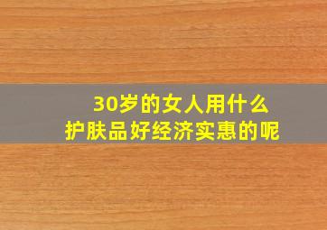 30岁的女人用什么护肤品好经济实惠的呢