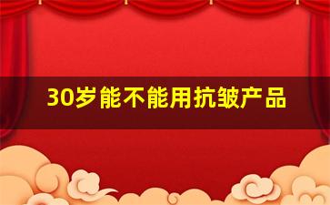 30岁能不能用抗皱产品