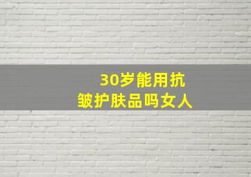 30岁能用抗皱护肤品吗女人