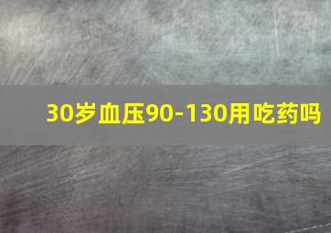 30岁血压90-130用吃药吗