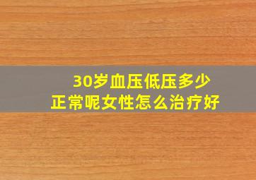 30岁血压低压多少正常呢女性怎么治疗好