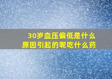 30岁血压偏低是什么原因引起的呢吃什么药