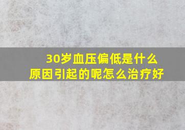 30岁血压偏低是什么原因引起的呢怎么治疗好