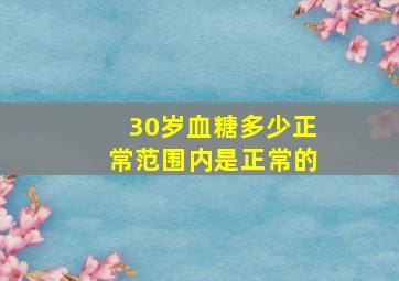 30岁血糖多少正常范围内是正常的