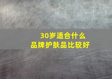 30岁适合什么品牌护肤品比较好