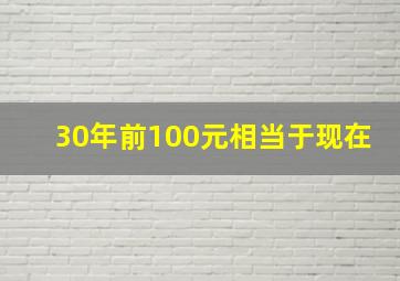 30年前100元相当于现在