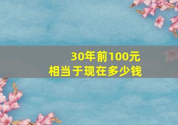 30年前100元相当于现在多少钱