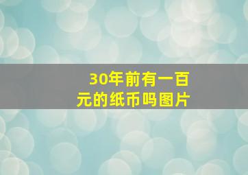 30年前有一百元的纸币吗图片