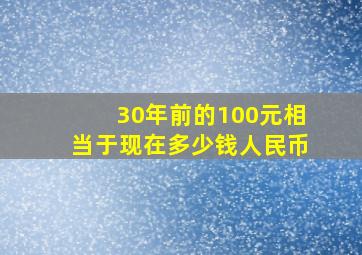 30年前的100元相当于现在多少钱人民币