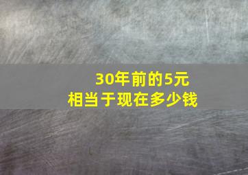 30年前的5元相当于现在多少钱