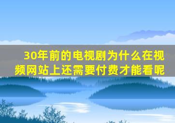 30年前的电视剧为什么在视频网站上还需要付费才能看呢