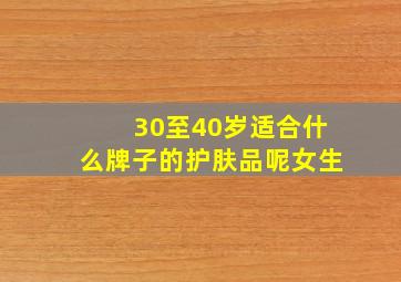 30至40岁适合什么牌子的护肤品呢女生