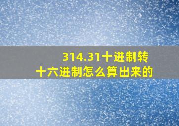 314.31十进制转十六进制怎么算出来的