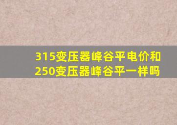 315变压器峰谷平电价和250变压器峰谷平一样吗