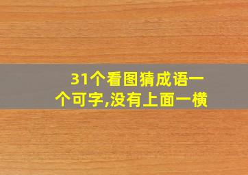 31个看图猜成语一个可字,没有上面一横