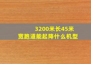 3200米长45米宽跑道能起降什么机型