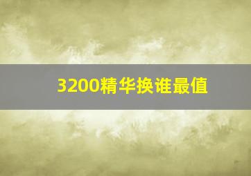 3200精华换谁最值